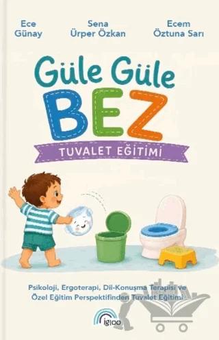 Güle Güle Bez - Tuvalet Eğitimi – Ece Günay, Sena Ürper Özkan, Ecem Öztuna Sarı – İgloo Yayınevi kitap kapağı