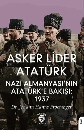 Asker Lider Atatürk Nazi Almanyası’nın Atatürk’e Bakışı: 1937 – Johann Hanns Froembgen – Dorlion Yayınları kitap kapağı