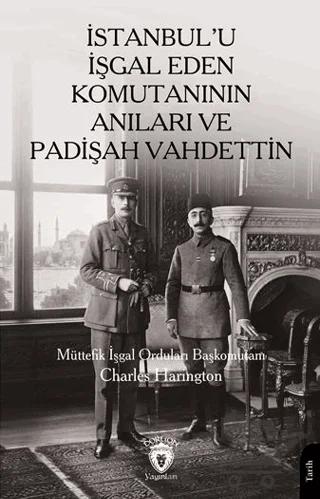 İstanbul’u İşgal Eden Komutanının Anıları ve Padişah Vahdettin