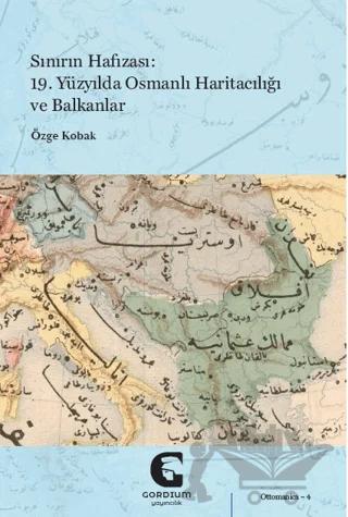 Sınırın Hafızası: 19. Yüzyılda Osmanlı Haritacılığı ve Balkanlar – Özge Kobak – Gordium Yayıncılık kitap kapağı