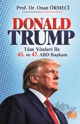 Donald Trump: Tüm Yönleriyle 45. ve 47. ABD Başkanı