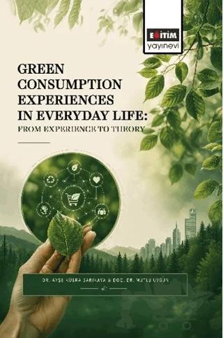 Green Consumption Experiences in Everyday Life: From Experience to Theory – Ayşe Kübra Sarıkaya, Mutlu Uygun – Eğitim Yayınevi - Bilimsel Eserler kitap kapağı