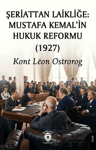 Şeriattan Laikliğe: Mustafa Kemal’in Hukuk Reformu (1927) – Kont Leon Ostrorog – Dorlion Yayınları kitap kapağı