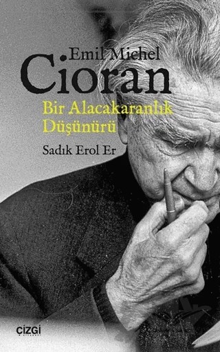 Emil Michel Cioran: Bir Alacakaranlık Düşünürü – Sadık Erol Er – Çizgi Kitabevi Yayınları kitap kapağı