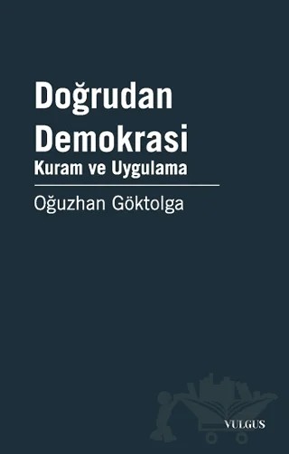 Doğrudan Demokrasi - Kuram ve Uygulama – Oğuzhan Göktolga – Vulgus Yayınları kitap kapağı