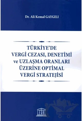 Türkiye'de Vergi Cezası, Denetimi ve Uzlaşma Oranları Üzerine Optimal Vergi Stratejisi – Ali Kemal Gaygılı – Legal Yayıncılık kitap kapağı