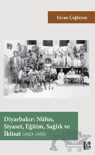 Diyarbakır - Nüfus, Siyaset, Eğitim, Sağlık ve İktisat (1923-1950) – Ercan Çağlayan – Libra Yayınları kitap kapağı