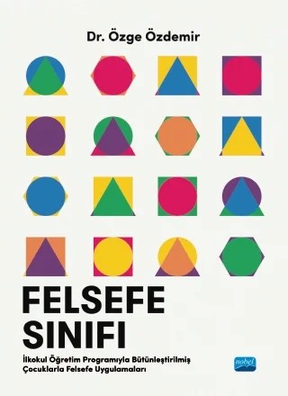 FELSEFE SINIFI - İlkokul Öğretim Programıyla Bütünleştirilmiş Çocuklarla Felsefe Uygulamaları – Özge Özdemir – Nobel Akademik Yayıncılık kitap kapağı