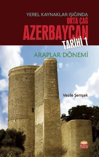 Yerel Kaynaklar Işığında Orta Çağ Azerbaycan Tarihi - I (Araplar Dönemi) – Vesile Şemşek – Nobel Bilimsel Eserler kitap kapağı