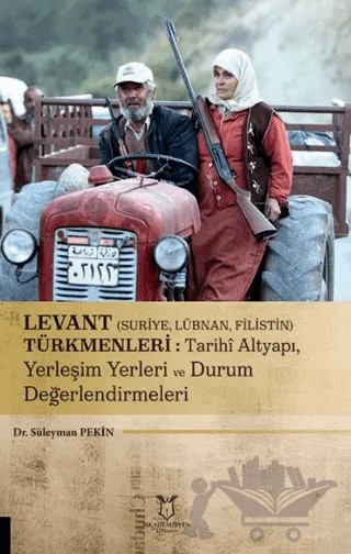 Levant (Suriye, Lübnan, Filistin) Türkmenleri : Tarihi Altyapı, Yerleşim Yerleri ve Durum Değerlendirmeleri – Süleyman Pekin – Akademisyen Kitabevi kitap kapağı