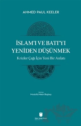 İslam’ı ve Batı’yı Yeniden Düşünmek - Krizler Çağı İçin Yeni Bir Anlatı – Ahmed Paul Keller – İbn Haldun Üniversitesi Yayınları kitap kapağı