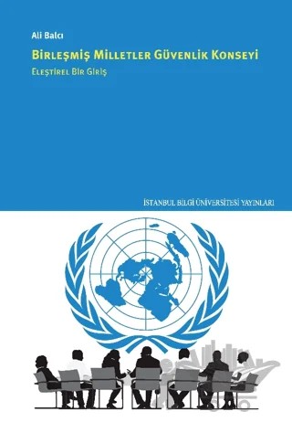 Birleşmiş Milletler Güvenlik Konseyi Eleştirel Bir Giriş – Ali Balcı – İstanbul Bilgi Üniversitesi Yayınları kitap kapağı