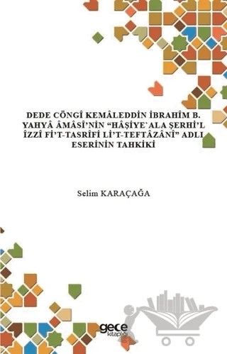 Dede Cöngi Kemaleddin İbrahim B. Yahya Amasi’nin Haşiye'Ala Şerhi’l İzzi Fi’t-Tasrifi Li’t-Teftazani Adlı Eserinin Tahkiki – Selim Karaçağa – Gece Kitaplığı kitap kapağı