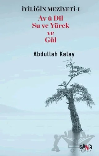 İyiliğin Meziyeti 1 - Av u Dil Su ve Yürek ve Gül – Abdullah Kalay – Sancı Yayınları kitap kapağı