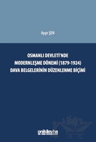 Osmanlı Devleti'nde Modernleşme Dönemi (1879-1924) Dava Belgelerinin Düzenlenme Biçimi – Ayşe Şen – On İki Levha Yayınları kitap kapağı