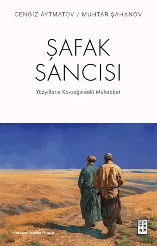 Şafak Sancısı Yüzyılların Kavşağındaki Muhabbet – Cengiz Aytmatov, Muhtar Şahanov – Ketebe Yayınları kitap kapağı