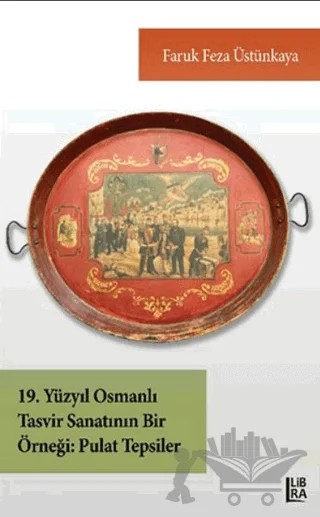 19. Yüzyıl Osmanlı Tasvir Sanatının Bir Örneği - Pulat Tepsiler – Faruk Feza Üstünkaya – Libra Yayınları kitap kapağı