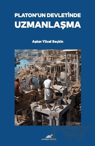 Platon’un Devletinde Uzmanlaşma – Aşkın Yücel Seçkin – Paradigma Akademi Yayınları kitap kapağı
