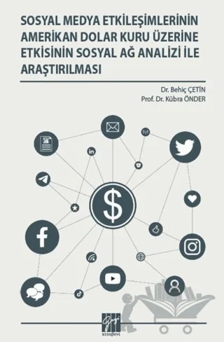 Sosyal Medya Etkileşimlerinin Amerikan Dolar Kuru Üzerine Etkisinin Sosyal Ağ Analizi İle Araştırılması – Behiç Çetin, Kübra Önder – Gazi Kitabevi kitap kapağı