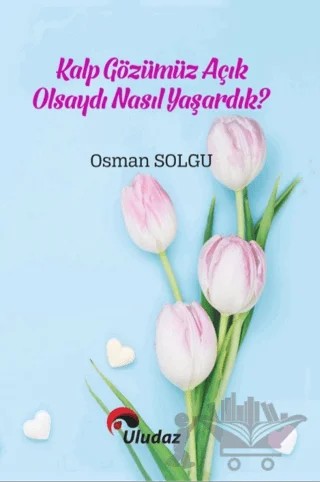 Kalp Gözümüz Açık Olsaydı Nasıl Yaşardık – Osman Solgu – Uludaz Yayınları kitap kapağı