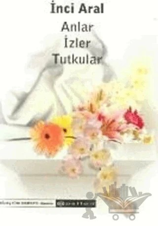 Anlar İzler Tutkular – İnci Aral – Epsilon Yayınevi kitap kapağı