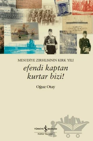 Efendi Kaptan Kurtar Bizi! Mesudiye Zırhlısının Kırk Yılı – Oğuz Otay – İş Bankası Kültür Yayınları kitap kapağı