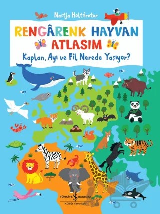 Rengarenk Hayvan Atlasım - Kaplan, Ayı Ve Fil Nerede Yaşıyor? – Nastja Holtfreter – İş Bankası Kültür Yayınları kitap kapağı