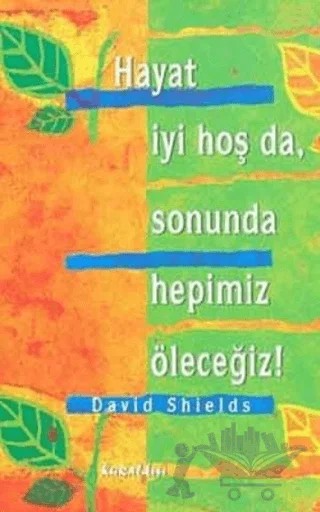 Hayat İyi Hoş Da, Sonunda Hepimiz Öleceğiz! – David Shields – Kuraldışı Yayınevi kitap kapağı