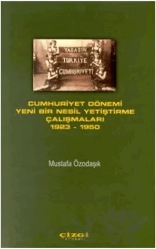 Cumhuriyet Dönemi Yeni Bir Nesil Yetiştirme Çalışmaları 1923 - 1950 – Mustafa Özodaşık – Çizgi Kitabevi Yayınları kitap kapağı