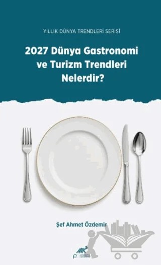 Yıllık Dünya Trendleri Serisi - 2027 Dünya Gastronomi ve Turizm Trendleri Nelerdir? – Ahmet Özdemir – Paradigma Akademi Yayınları kitap kapağı