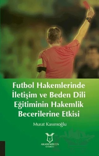 Futbol Hakemlerinde İletişim ve Beden Dili Eğitiminin Hakemilik Becerilerine Etkisi – Murat Kasımoğlu – Akademisyen Kitabevi kitap kapağı