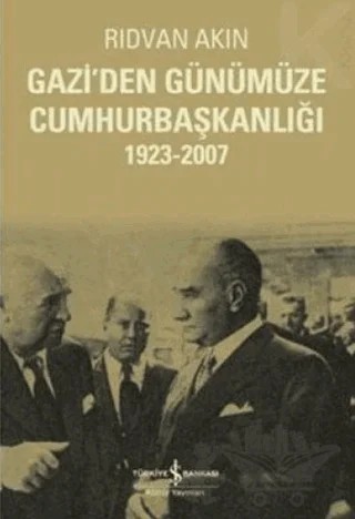 Gazi’den Günümüze Cumhurbaşkanlığı 1923-2007 – Rıdvan Akın – İş Bankası Kültür Yayınları kitap kapağı