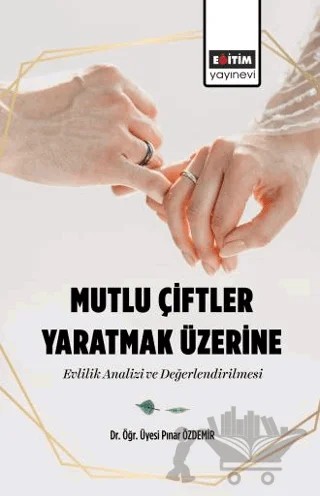 Mutlu Çiftler Yaratmak Üzerine Evlilik Analizi ve Değerlendirilmesi – Pınar Özdemir – Eğitim Yayınevi - Bilimsel Eserler kitap kapağı