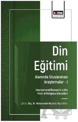 Din Eğitimi Alanında Uluslararası Araştırmalar – I – Muhammet Mustafa Bayraktar, İsmaîl Demîr, Ali Gül – Eğitim Yayınevi - Bilimsel Eserler kitap kapağı
