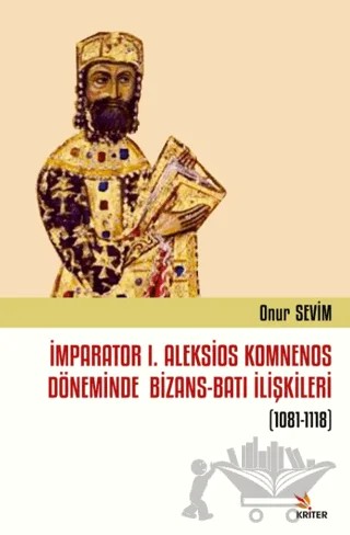İmparator I. Aleksios Komnenos Döneminde Bizans-Batı İlişkileri (1081-1118) – Onur Sevim – Kriter Yayınları kitap kapağı