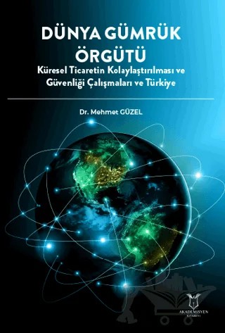 Dünya Gümrük Örgütü Küresel Ticaretin Kolaylaştırılması ve Güvenliği Çalışmaları ve Türkiye – Mehmet Güzel – Akademisyen Kitabevi kitap kapağı