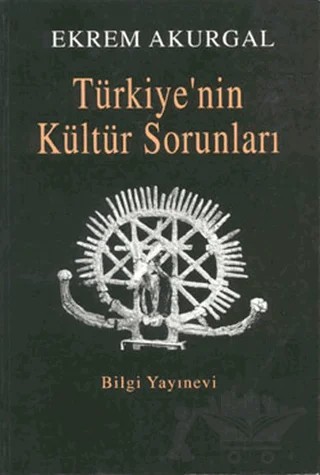Türkiye’nin Kültür Sorunları ve Anadolu Uygarlıklarının Dünya Tarihindeki Önemi – Ekrem Akurgal – Bilgi Yayınevi kitap kapağı