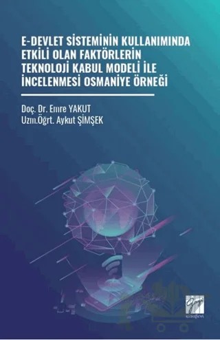 E-Devlet Sisteminin Kullanımında Etkili Olan Faktörlerin Teknoloji Kabul Modeli İle İncelenmesi Osmaniye Örneği – Aykut Şimşek, Emre Yakut – Gazi Kitabevi kitap kapağı