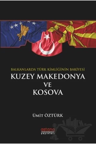Balkanlar’da Türk Kimliğinin Bakiyesi Kuzey Makedonya ve Kosova – Ümit Öztürk – Astana Yayınları kitap kapağı