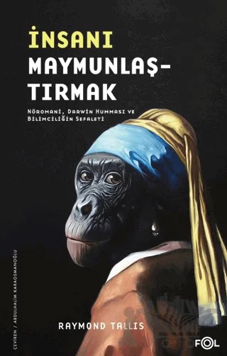 İnsanı Maymunlaştırmak –Nöromani, Darwin Humması ve Bilimciliğin Sefaleti– – Raymond Tallis – Fol Kitap kitap kapağı