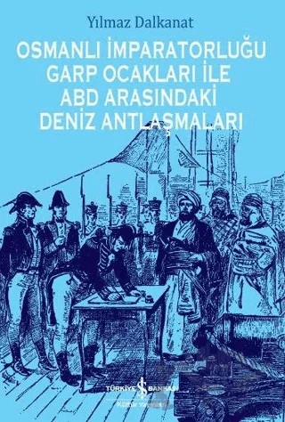 Osmanlı İmparatorluğu Garp Ocakları İle ABD Arasındaki Deniz Antlaşmaları – Yılmaz Dalkanat – İş Bankası Kültür Yayınları kitap kapağı