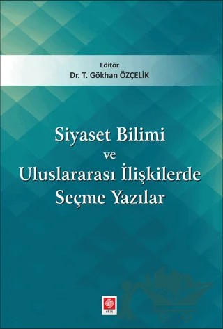 Siyaset Bilimi ve Uluslararası İlişkilerde Seçme Yazıları – T. Gökhan Özçelik – Ekin Basım Yayın kitap kapağı
