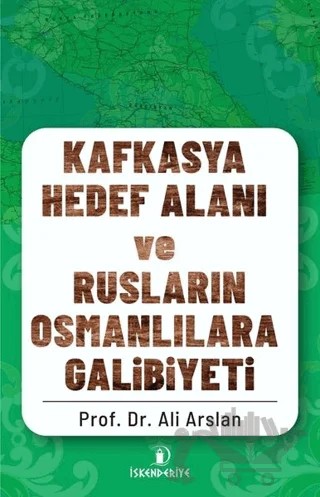Kafkasya Hedef Alanı ve Rusların Osmanlılara Galibiyeti – Ali Arslan – İskenderiye Yayınları kitap kapağı