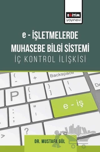 E-işletmelerde Muhasebe Bilgi Sistemi-İç Kontrol İlişkisi – Mustafa Gül – Eğitim Yayınevi - Bilimsel Eserler kitap kapağı