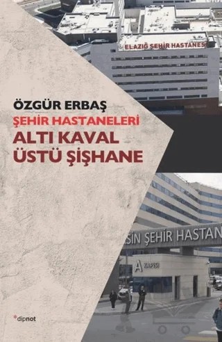 Şehir Hastaneleri - Altı Kaval Üstü Şişhane – Özgür Erbaş – Dipnot Yayınları kitap kapağı