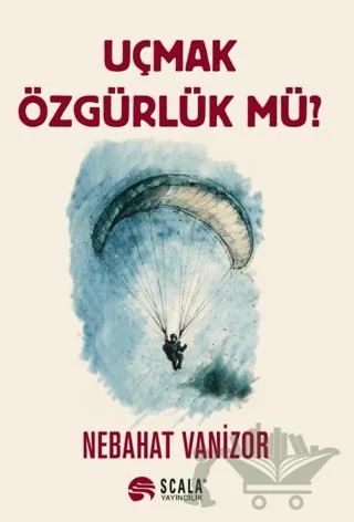 Uçmak Özgürlük Mü? – Nebahat Vanizor – Scala Yayıncılık kitap kapağı