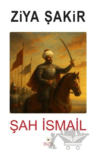 Şah İsmail – Ziya Şakir – Akıl Fikir Yayınları kitap kapağı