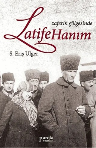 Zaferin Gölgesinde Latife Hanım – S. Eriş Ülger – Parola Yayınları kitap kapağı