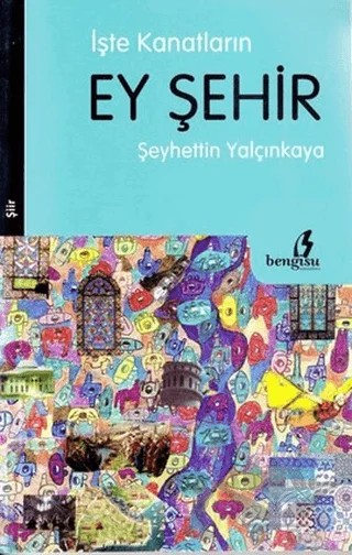 İşte Kanatların Ey Şehir – Şeyhettin Yalçınkaya – Bengisu Yayınları kitap kapağı