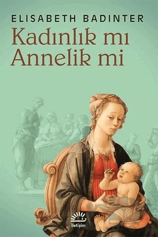 Kadınlık mı Annelik mi – Elisabeth Badinter – İletişim Yayınevi kitap kapağı